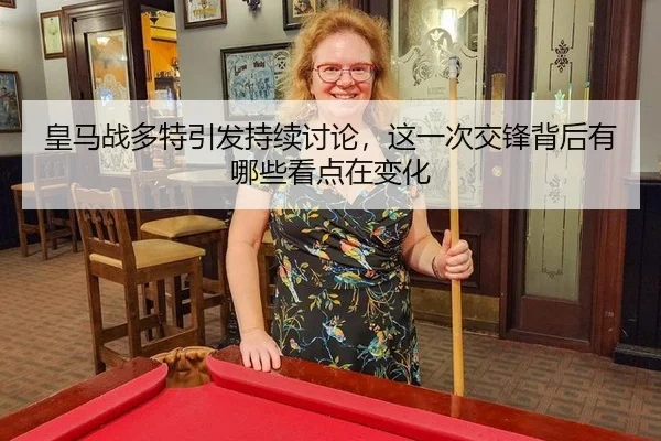 皇马战多特引发持续讨论，这一次交锋背后有哪些看点在变化